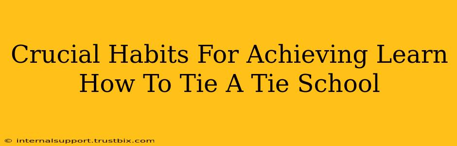 Crucial Habits For Achieving Learn How To Tie A Tie School