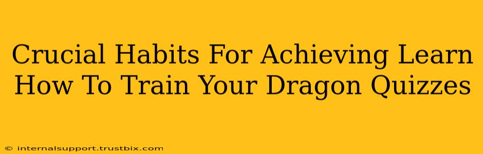 Crucial Habits For Achieving Learn How To Train Your Dragon Quizzes