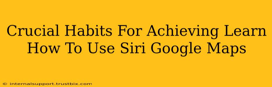 Crucial Habits For Achieving Learn How To Use Siri Google Maps