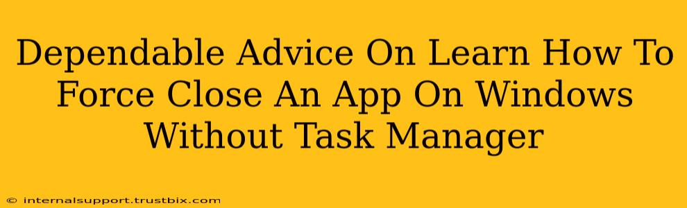 Dependable Advice On Learn How To Force Close An App On Windows Without Task Manager