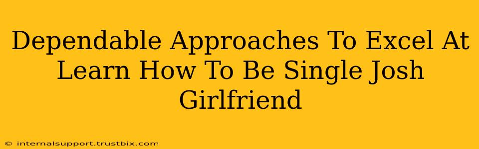 Dependable Approaches To Excel At Learn How To Be Single Josh Girlfriend