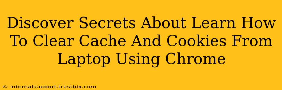 Discover Secrets About Learn How To Clear Cache And Cookies From Laptop Using Chrome