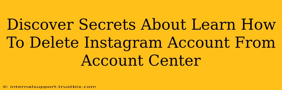 Discover Secrets About Learn How To Delete Instagram Account From Account Center