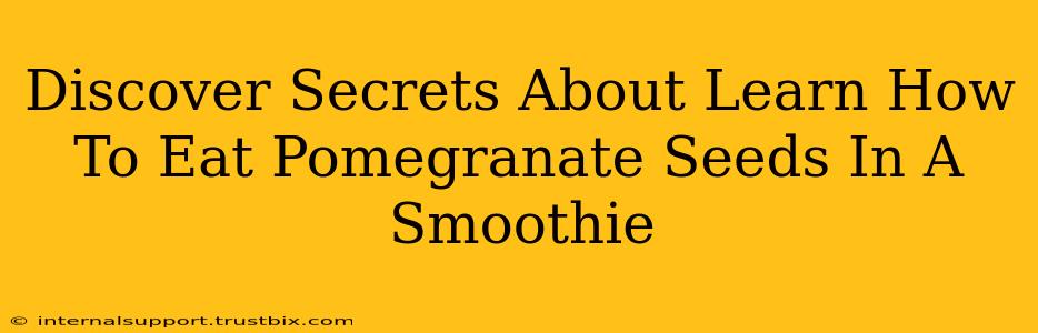 Discover Secrets About Learn How To Eat Pomegranate Seeds In A Smoothie