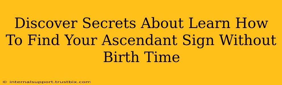 Discover Secrets About Learn How To Find Your Ascendant Sign Without Birth Time