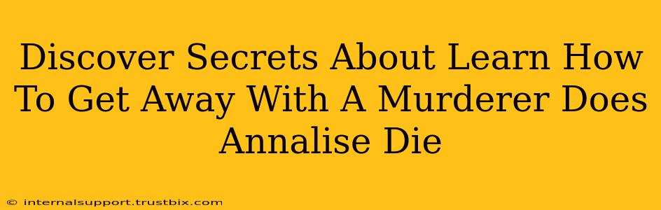 Discover Secrets About Learn How To Get Away With A Murderer Does Annalise Die