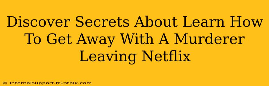 Discover Secrets About Learn How To Get Away With A Murderer Leaving Netflix