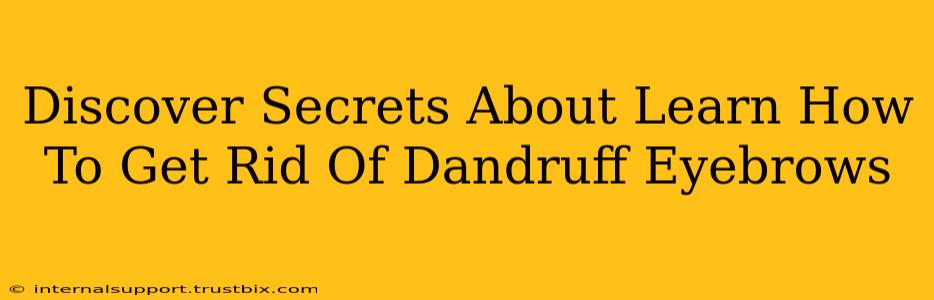 Discover Secrets About Learn How To Get Rid Of Dandruff Eyebrows