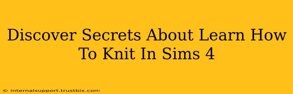 Discover Secrets About Learn How To Knit In Sims 4