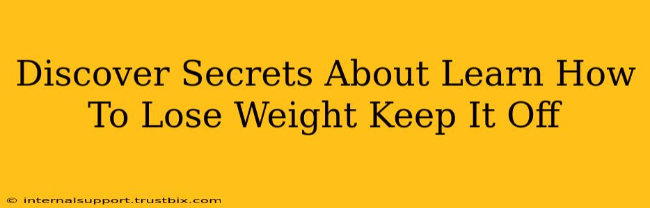 Discover Secrets About Learn How To Lose Weight Keep It Off