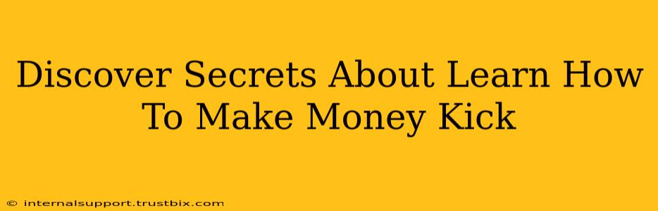 Discover Secrets About Learn How To Make Money Kick