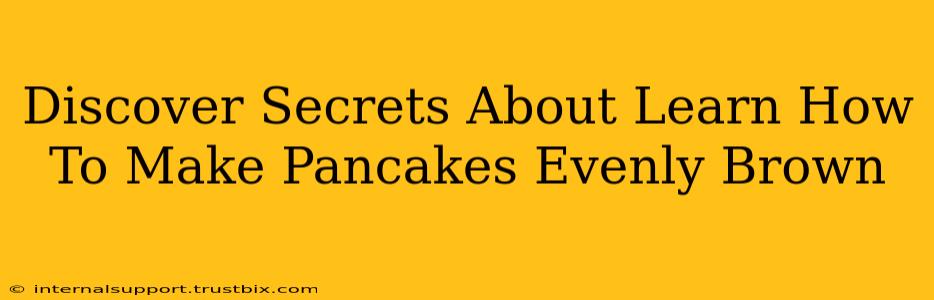 Discover Secrets About Learn How To Make Pancakes Evenly Brown