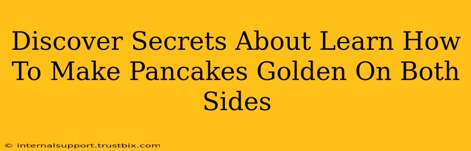 Discover Secrets About Learn How To Make Pancakes Golden On Both Sides