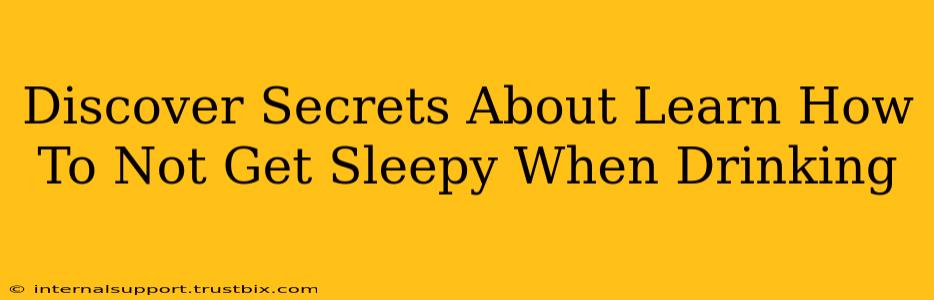 Discover Secrets About Learn How To Not Get Sleepy When Drinking