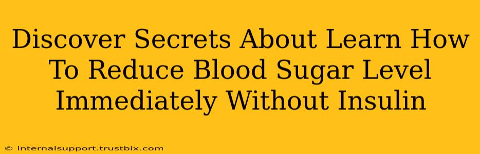 Discover Secrets About Learn How To Reduce Blood Sugar Level Immediately Without Insulin