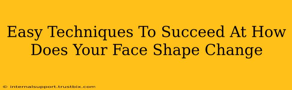 Easy Techniques To Succeed At How Does Your Face Shape Change