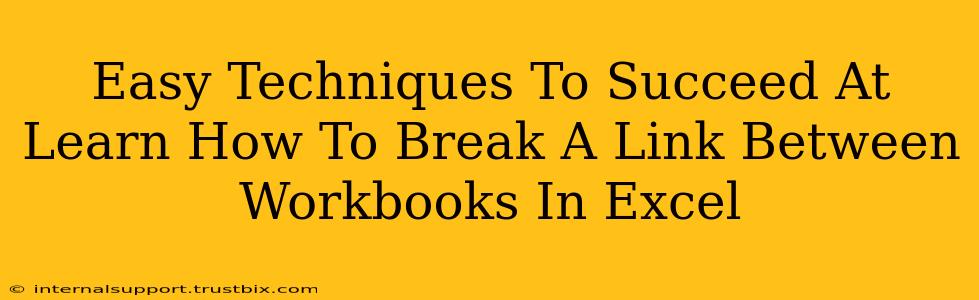 Easy Techniques To Succeed At Learn How To Break A Link Between Workbooks In Excel