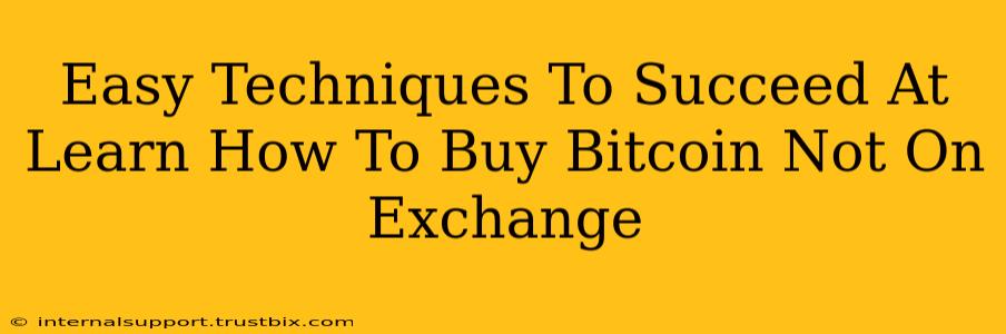 Easy Techniques To Succeed At Learn How To Buy Bitcoin Not On Exchange