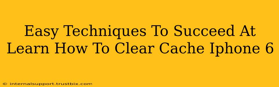 Easy Techniques To Succeed At Learn How To Clear Cache Iphone 6