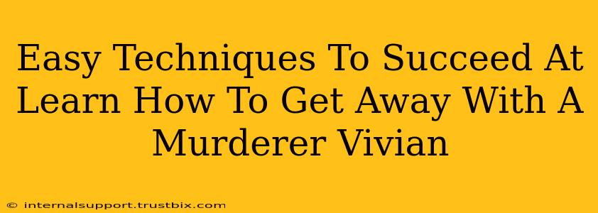 Easy Techniques To Succeed At Learn How To Get Away With A Murderer Vivian