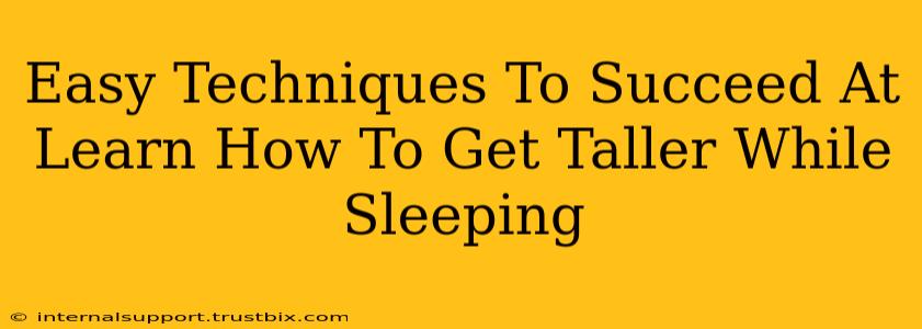 Easy Techniques To Succeed At Learn How To Get Taller While Sleeping