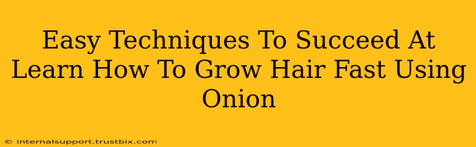 Easy Techniques To Succeed At Learn How To Grow Hair Fast Using Onion