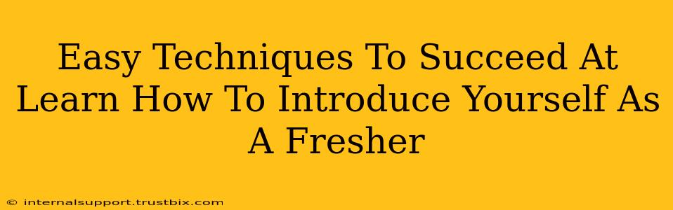 Easy Techniques To Succeed At Learn How To Introduce Yourself As A Fresher