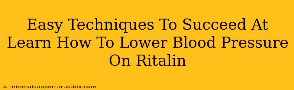 Easy Techniques To Succeed At Learn How To Lower Blood Pressure On Ritalin