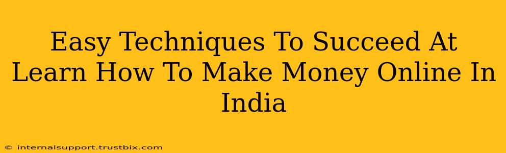 Easy Techniques To Succeed At Learn How To Make Money Online In India