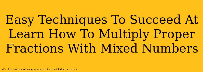 Easy Techniques To Succeed At Learn How To Multiply Proper Fractions With Mixed Numbers