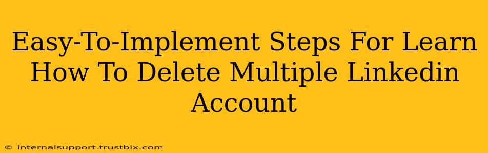 Easy-To-Implement Steps For Learn How To Delete Multiple Linkedin Account