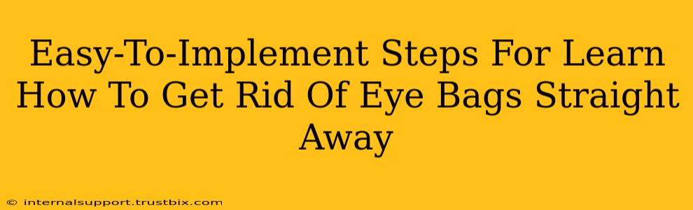 Easy-To-Implement Steps For Learn How To Get Rid Of Eye Bags Straight Away