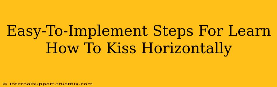 Easy-To-Implement Steps For Learn How To Kiss Horizontally