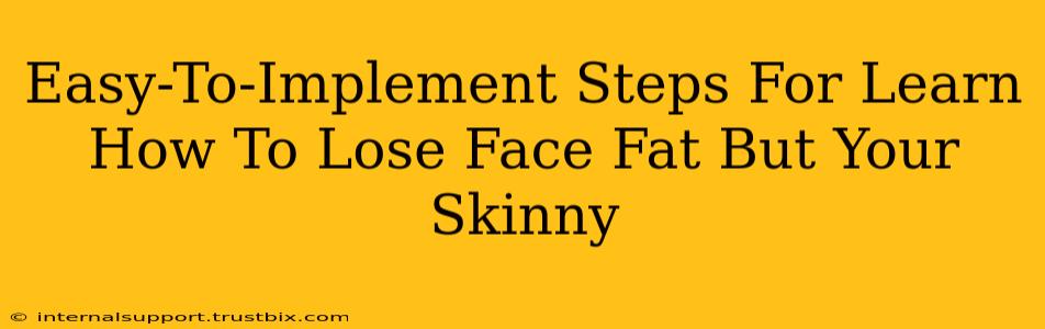 Easy-To-Implement Steps For Learn How To Lose Face Fat But Your Skinny