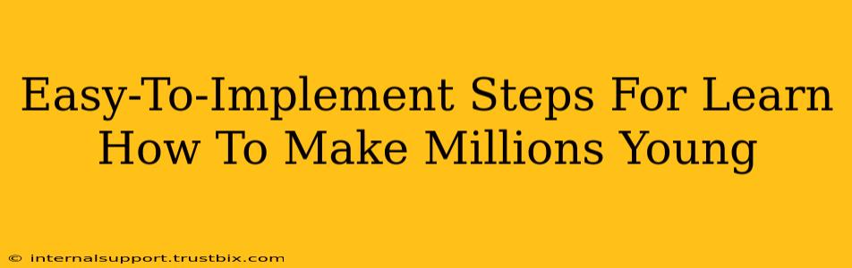 Easy-To-Implement Steps For Learn How To Make Millions Young