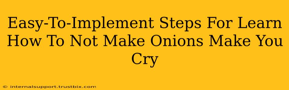 Easy-To-Implement Steps For Learn How To Not Make Onions Make You Cry