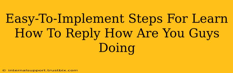 Easy-To-Implement Steps For Learn How To Reply How Are You Guys Doing