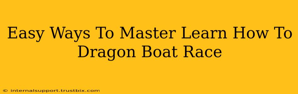 Easy Ways To Master Learn How To Dragon Boat Race