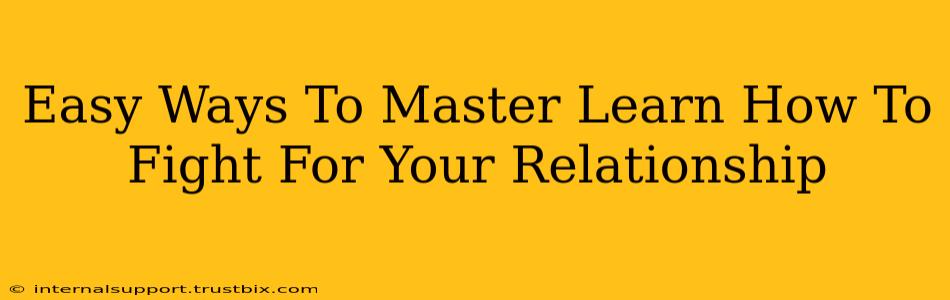 Easy Ways To Master Learn How To Fight For Your Relationship