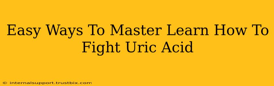 Easy Ways To Master Learn How To Fight Uric Acid