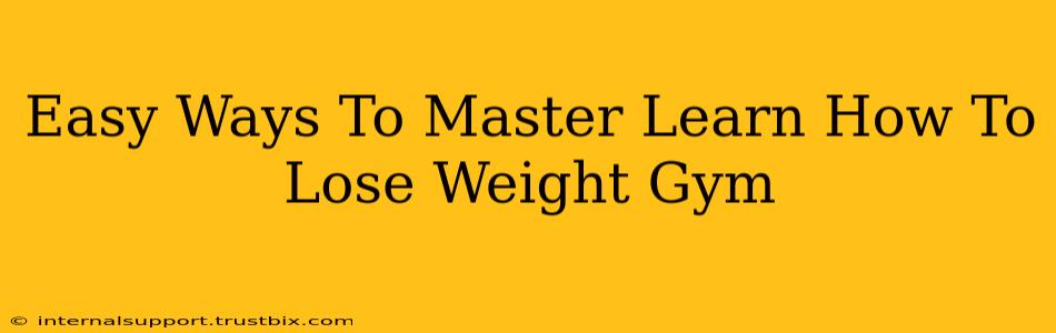 Easy Ways To Master Learn How To Lose Weight Gym