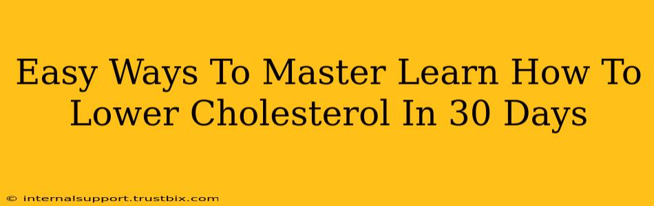 Easy Ways To Master Learn How To Lower Cholesterol In 30 Days