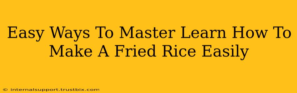 Easy Ways To Master Learn How To Make A Fried Rice Easily