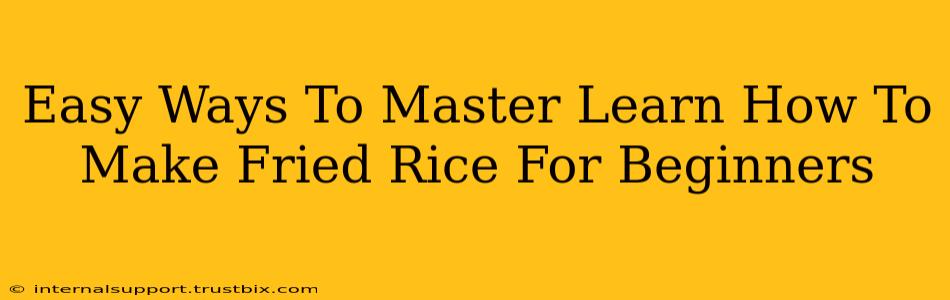 Easy Ways To Master Learn How To Make Fried Rice For Beginners