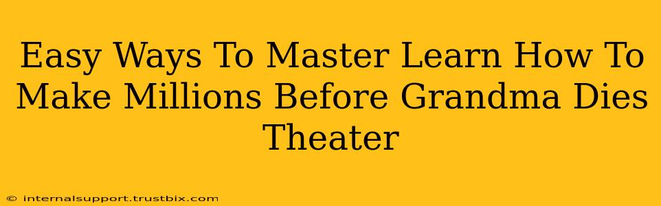 Easy Ways To Master Learn How To Make Millions Before Grandma Dies Theater