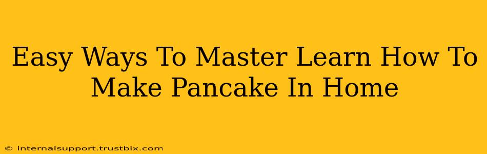 Easy Ways To Master Learn How To Make Pancake In Home