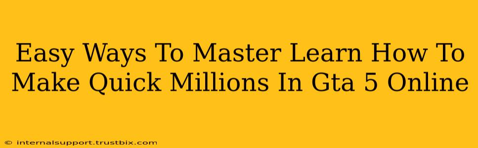 Easy Ways To Master Learn How To Make Quick Millions In Gta 5 Online