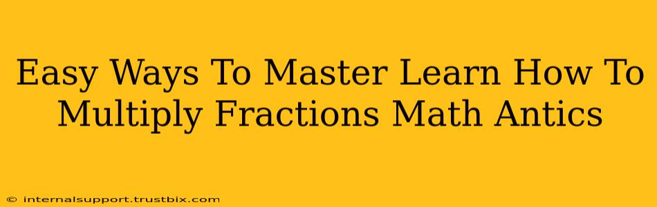 Easy Ways To Master Learn How To Multiply Fractions Math Antics