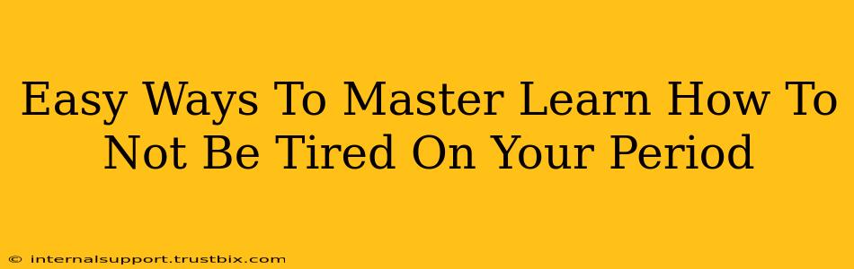 Easy Ways To Master Learn How To Not Be Tired On Your Period