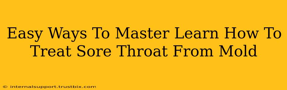 Easy Ways To Master Learn How To Treat Sore Throat From Mold